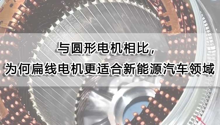 與圓形電機相比，為什么扁線電機更適合新能源汽車領域？