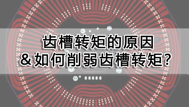 齒槽轉矩的原因＆如何削弱齒槽轉矩？