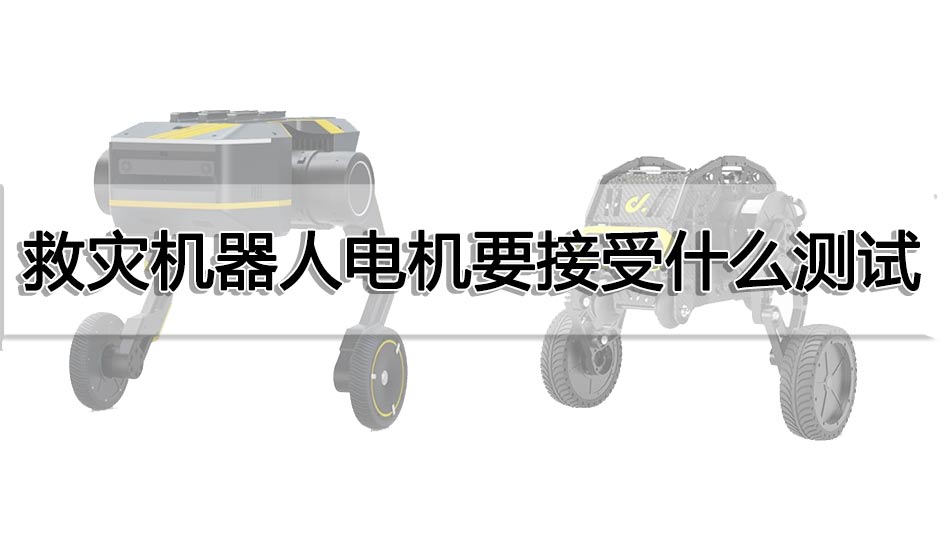 救災(zāi)機(jī)器人電機(jī)要接受什么測(cè)試